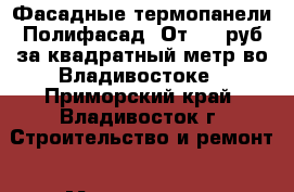 Фасадные термопанели Полифасад. От 699 руб за квадратный метр во Владивостоке - Приморский край, Владивосток г. Строительство и ремонт » Материалы   . Приморский край,Владивосток г.